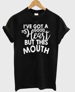 i've got a good heart but this mouth t shirt