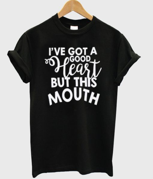 i've got a good heart but this mouth t shirt