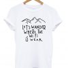 lets wander where the wifi is weak t-shirt