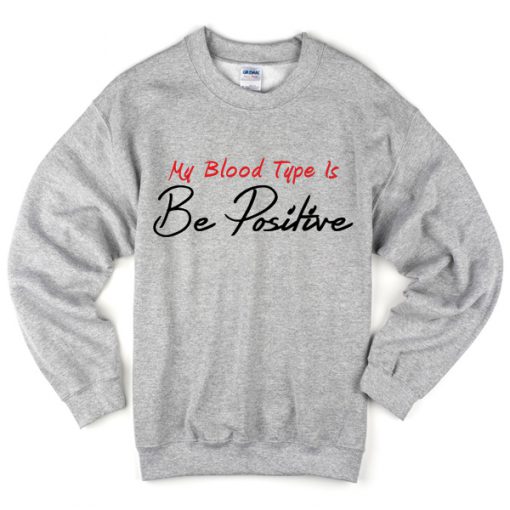 my blood type is be positive sweatshirt