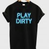 play dirty t-shirt