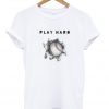 play hard t-shirt