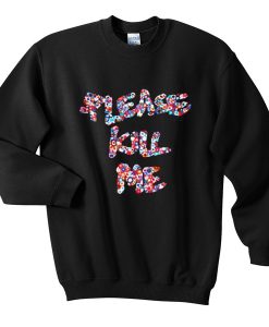 please kill me sweatshirt