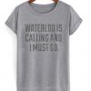 waterloo is calling and i must go t-shirt