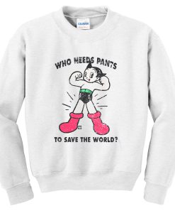 we needs pants to save the world sweatshirt