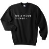 be a nice human sweatshirt