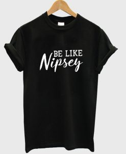 be like nipsey t-shirt