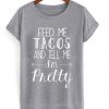 feed me tacos and tell me i'm pretty t-shirt