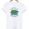 plastic is not so fantastic t-shirt