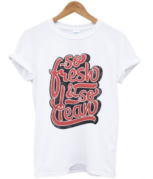 so fresh and so clean t-shirt