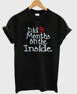 dig 9 months on the inside t-shirt