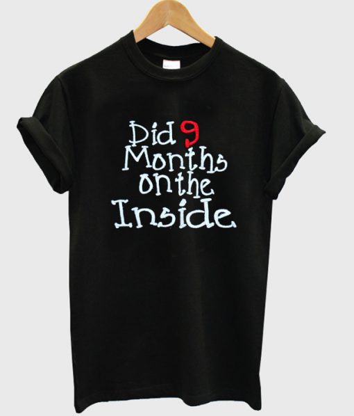 dig 9 months on the inside t-shirt