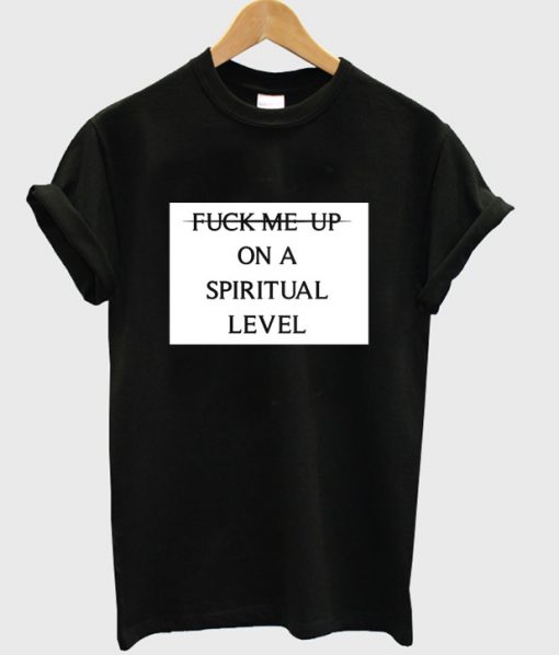 fuck me up on a spiritual level t-shirt