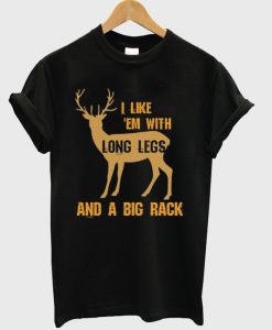 i like em with long legs and a big rack t-shirt