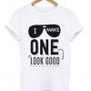 i make one look good t-shirt