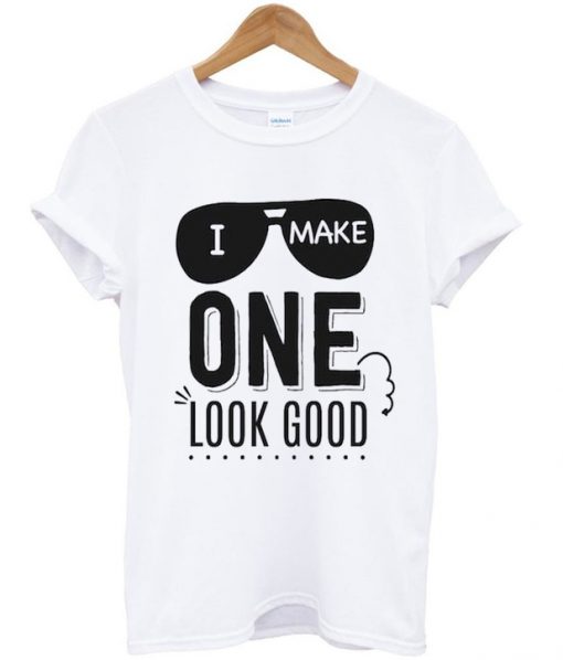 i make one look good t-shirt