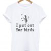 i put out for birds t-shirt