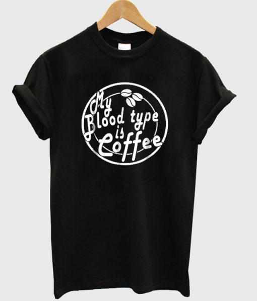 my blood type is coffee t-shirt