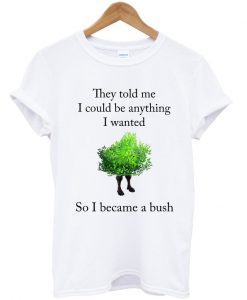 they told me i could be anything i wanted t-shirt