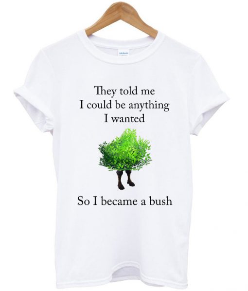 they told me i could be anything i wanted t-shirt