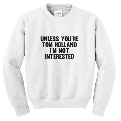 unless you're tom holland sweatshirt