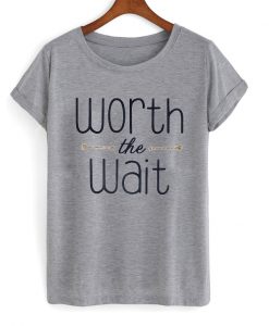 worth the wait t-shirt