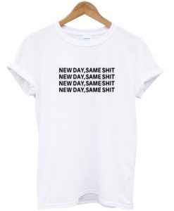 new day same shit t-shirt