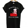 rub my butt pull my pork t-shirt