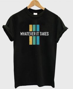 whatever it takes t-shirt