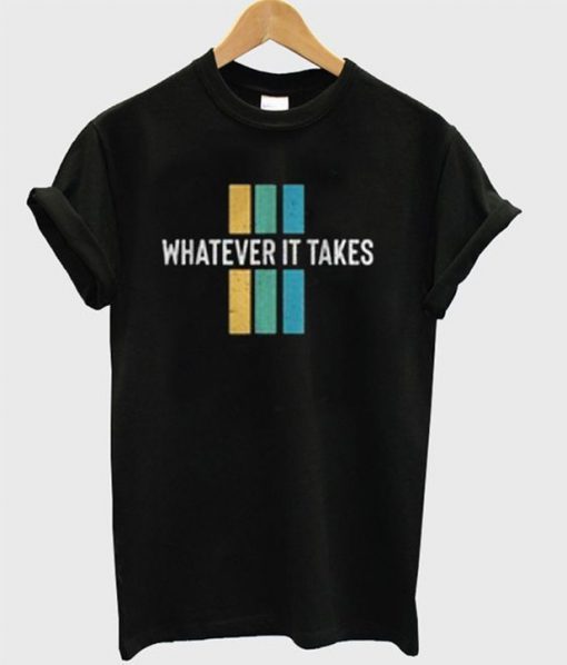 whatever it takes t-shirt