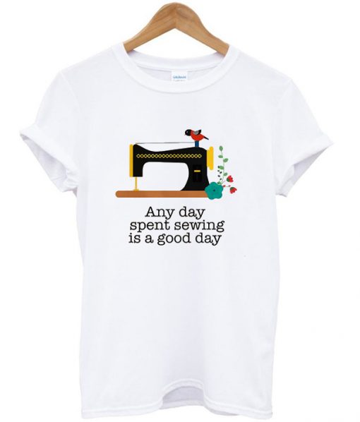 any day spent sewing is a good day t-shirt