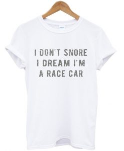 i don't snore i dream i'm a race car t-shirt