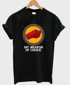 my weapon of choice t-shirt