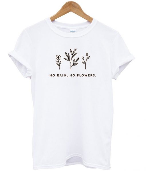 no rain no flowers t-shirt