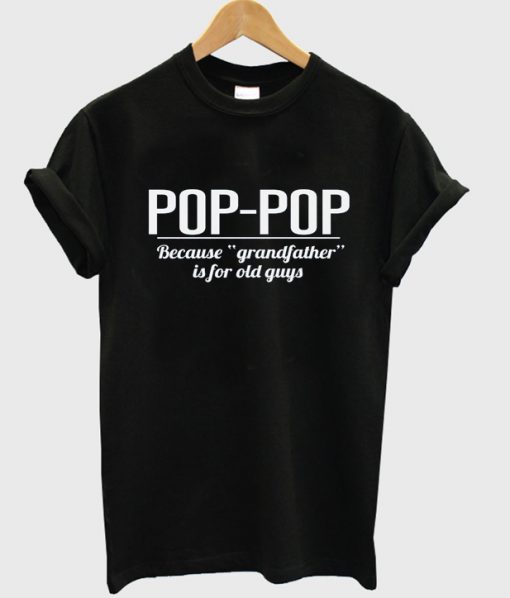 pop pop because grandfather is for old guys t-shirt