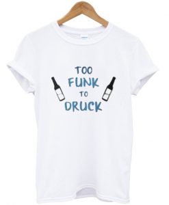 too funk to druck t-shirt