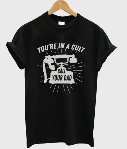 you're in a cult call your dad t-shirt