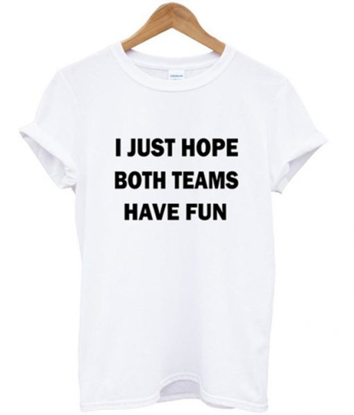 i just hope both teams have fun t-shirt