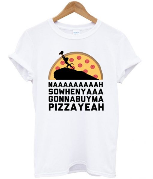 nahsowhenyagonnabuymapizzayeah t-shirt