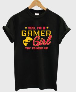 yes i'm a gamer girl try to keep up t-shirt