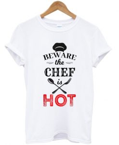 beware the chef is hot t-shirt