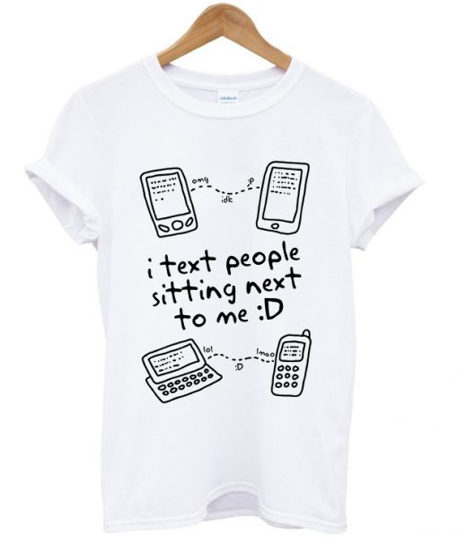 i text people sitting next to me t-shirt