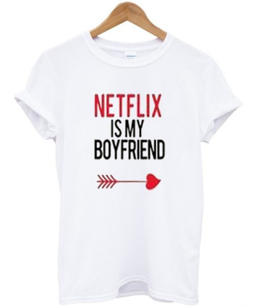 netflix is my boyfriend t-shirt