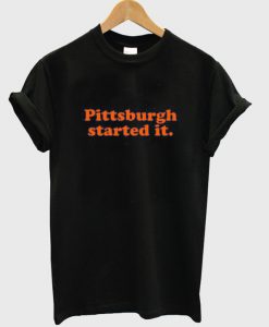 pittsburgh started it t-shirt