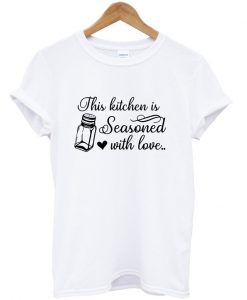 the kitchen is seasoned with love t-shirt