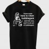 i have come here to shew bubblegum t-shirt