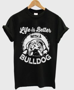 life is better with a bulldog t-shirt