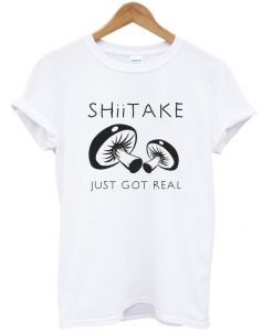 shiitake just got real t-shirt