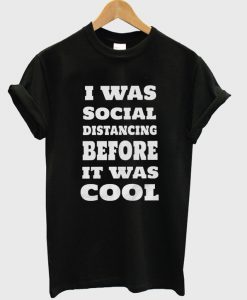 i was social distancing before it was cool t-shirt