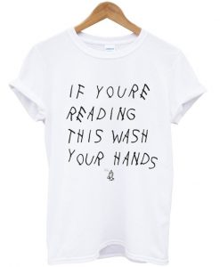 if youre reading this wash your hands t-shirt